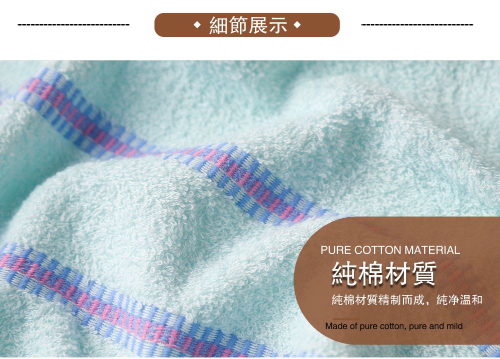 細節展示 •PURE COTTON MATERIAL純棉材質純棉材質精制而成,純净温和Made of pure cotton, pure and mild