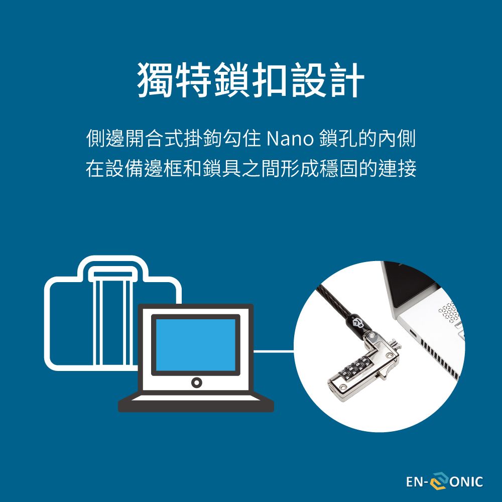 獨特鎖扣設計側邊開合式掛鉤勾住 Nan 鎖孔的內側在設備邊框和鎖具之間形成穩固的連接oEN-ONIC