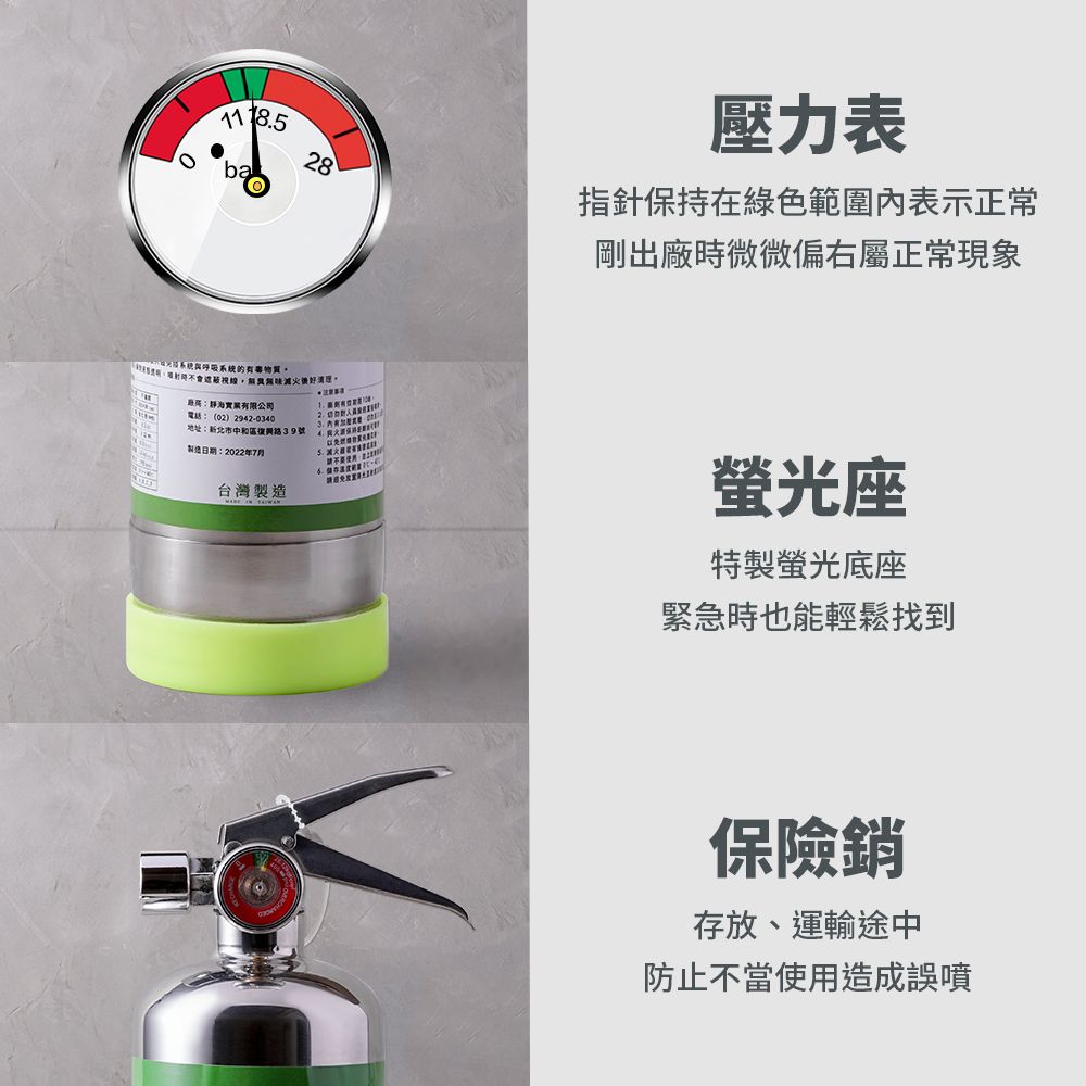 壓力表28指針保持在綠色範圍表示正常剛出廠微微偏右屬正常現象呼吸系統時有限公司(02) 2942-0340地址:新北市中和區復興路39號製造日期:2022年7月 請台灣製造螢光座特製螢光底座緊急時也能輕鬆找到保險銷存放、運輸途中防止不當使用造成誤噴