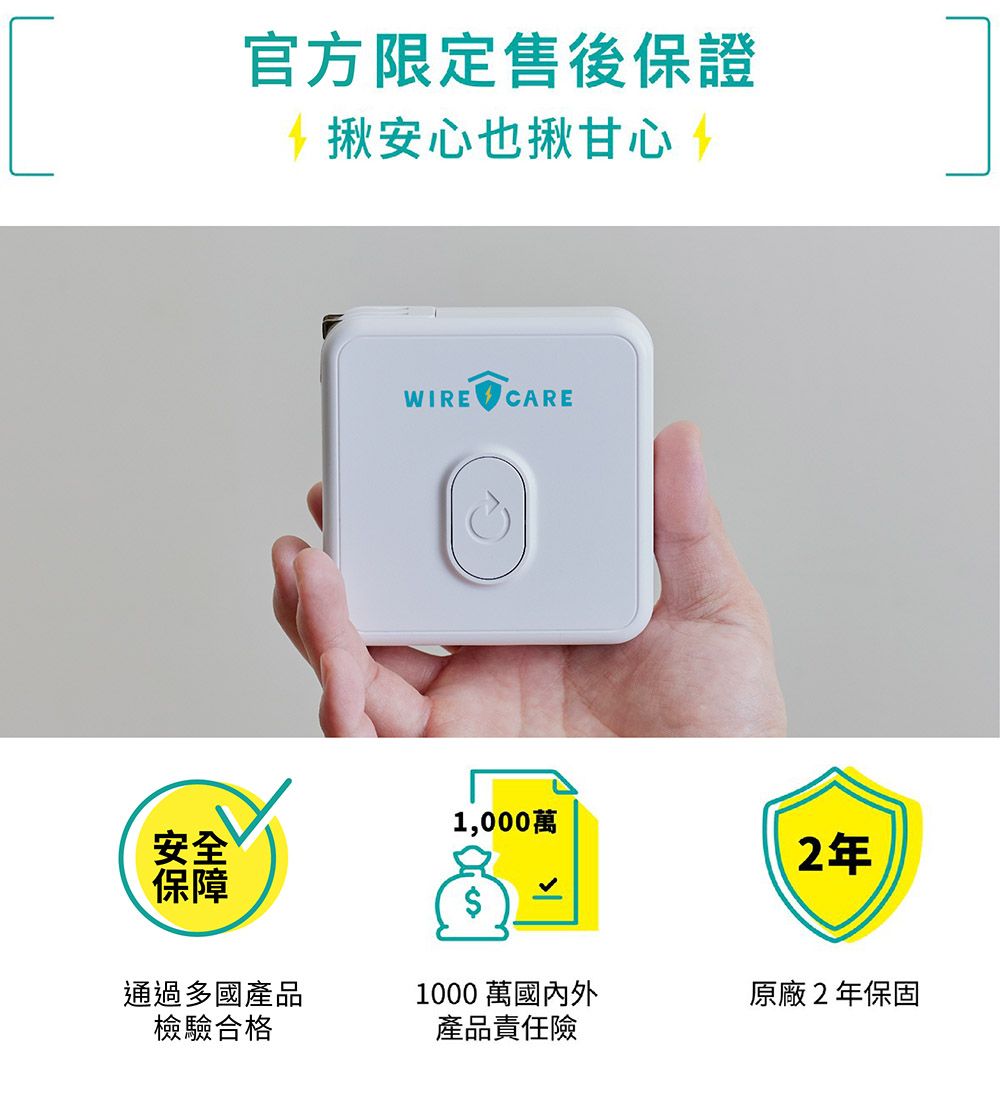 官方限定售後保證安心也揪甘心 WIRE CARE安全保障1,000萬$2年通過多國產品檢驗合格1000 萬國內外產品責任險原廠2年保固