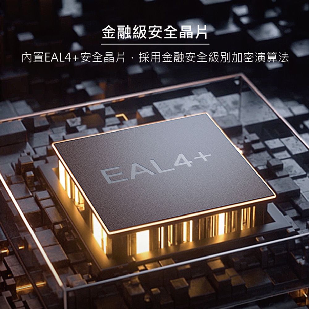 金融級安全晶片內置EAL4+安全晶片採用金融安全級別加密演算法EAL4+
