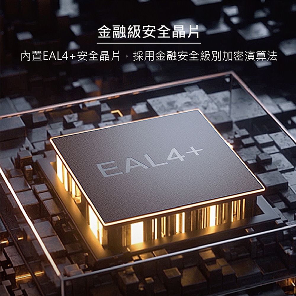 金融級安全晶片內置EAL4+安全晶片採用金融安全級別加密演算法EAL4+