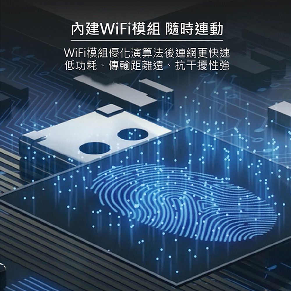 內建WiFi模組 隨時連動WiFi模組優化演算法後連網更快速低功耗、傳輸距離遠、抗干擾性強