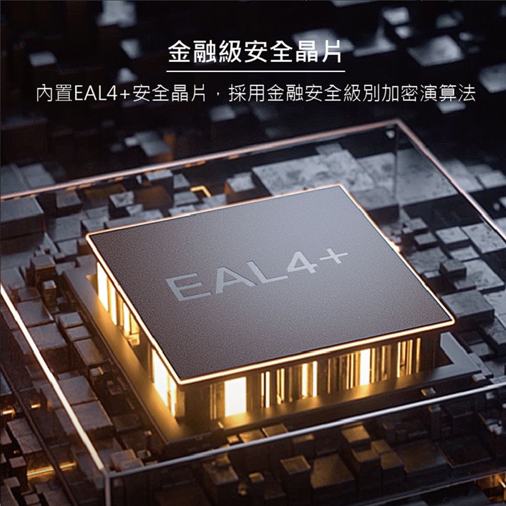 金融級安全晶片內置EAL4+安全晶片採用金融安全級別加密演算法EAL4+