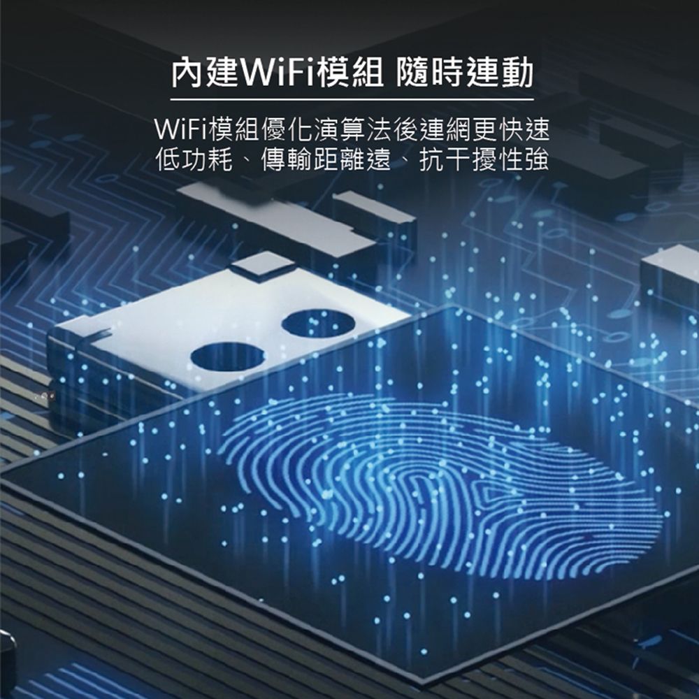 內建WiFi模組 隨時連動WiFi模組優化演算法後連網更快速低功耗、傳輸距離遠、抗干擾性強