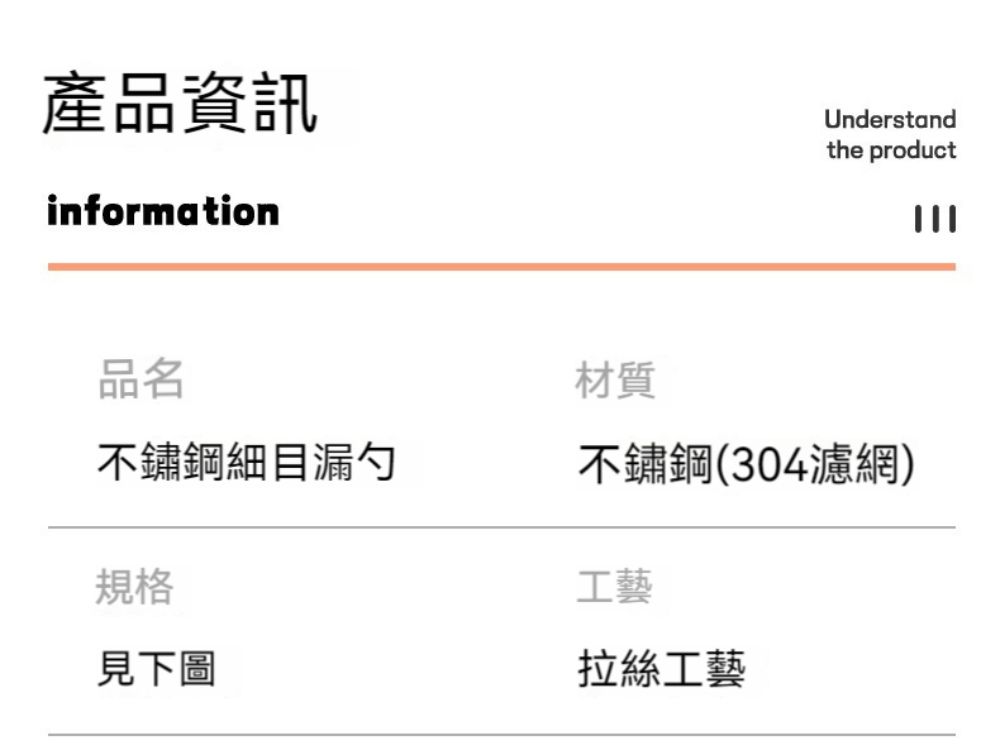 產品資訊informationUnderstandthe product品名不鏽鋼細目漏勺規格見下圖材質不鏽鋼(304濾網)工藝拉絲工藝