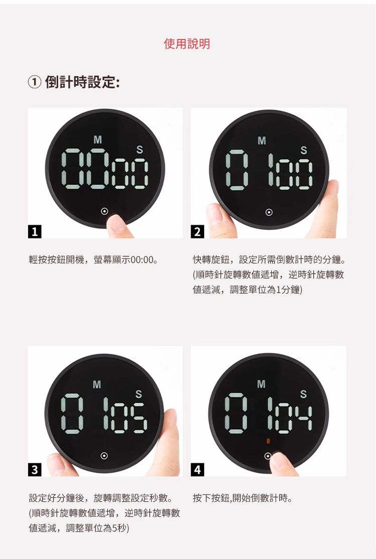① 倒計時設定:使用說明1MM 輕按按鈕開機,螢幕顯示00:0032快轉旋鈕,設定所需倒計時的分鐘。(順時針旋轉遞增,逆時針旋轉遞減,調整單位為1分鐘)M M4設定好分鐘後,旋轉調整設定秒數。(順時針旋轉遞增,逆時針旋轉數遞減,調整單位為5秒)按下按鈕,開始倒數計時。