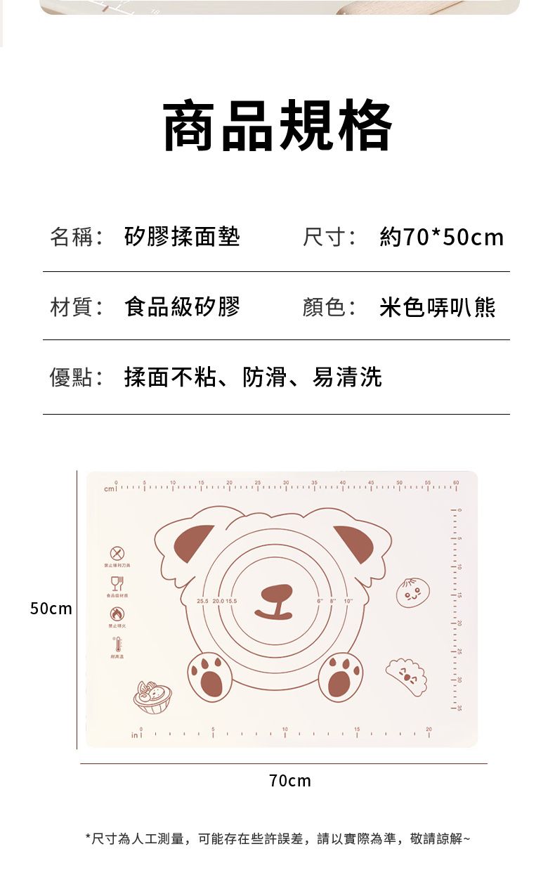 商品規格名稱: 矽膠揉面墊尺寸: 約70*50cm質: 級矽膠顏色: 米色哢叭熊優點: 揉面不粘、防滑、易清洗食品材 .0 50cm禁止70cm20*尺寸為人工測量,可能存在些許誤差,請以實際為準,敬請諒解~