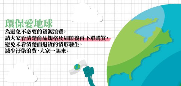 環保愛地球為避免不必要的資源浪費請大家看清楚商品規格及細節後再下單購買,避免未看清楚而退貨的情形發生。減少汙染浪費,大家一起來。