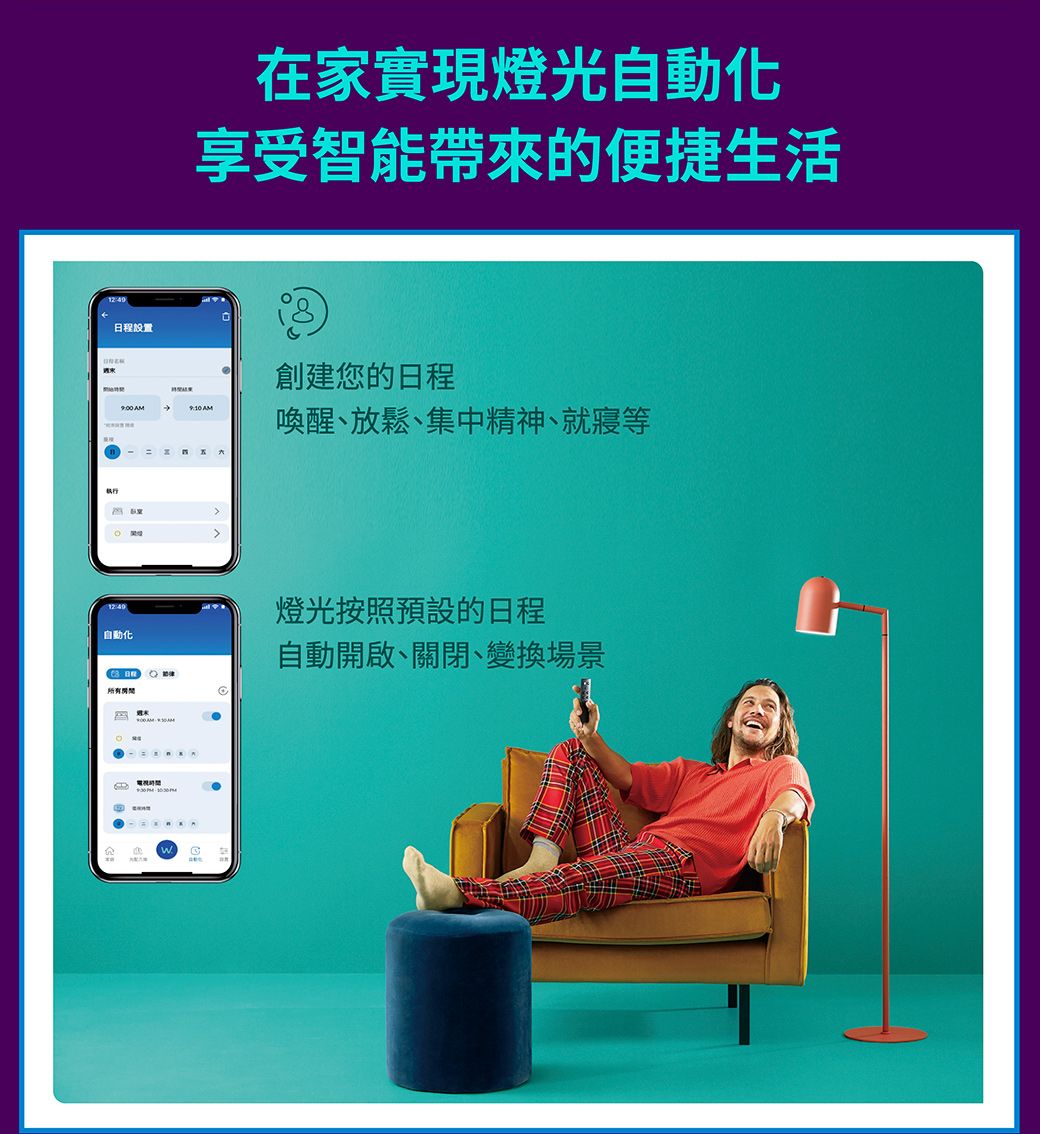 日程在家實現燈光自動化享受智能帶來的便捷生活創建您的日程 喚醒、放鬆、集中精神、就寢等自動化燈光按照預設的日程自動開啟、關閉、變換場景