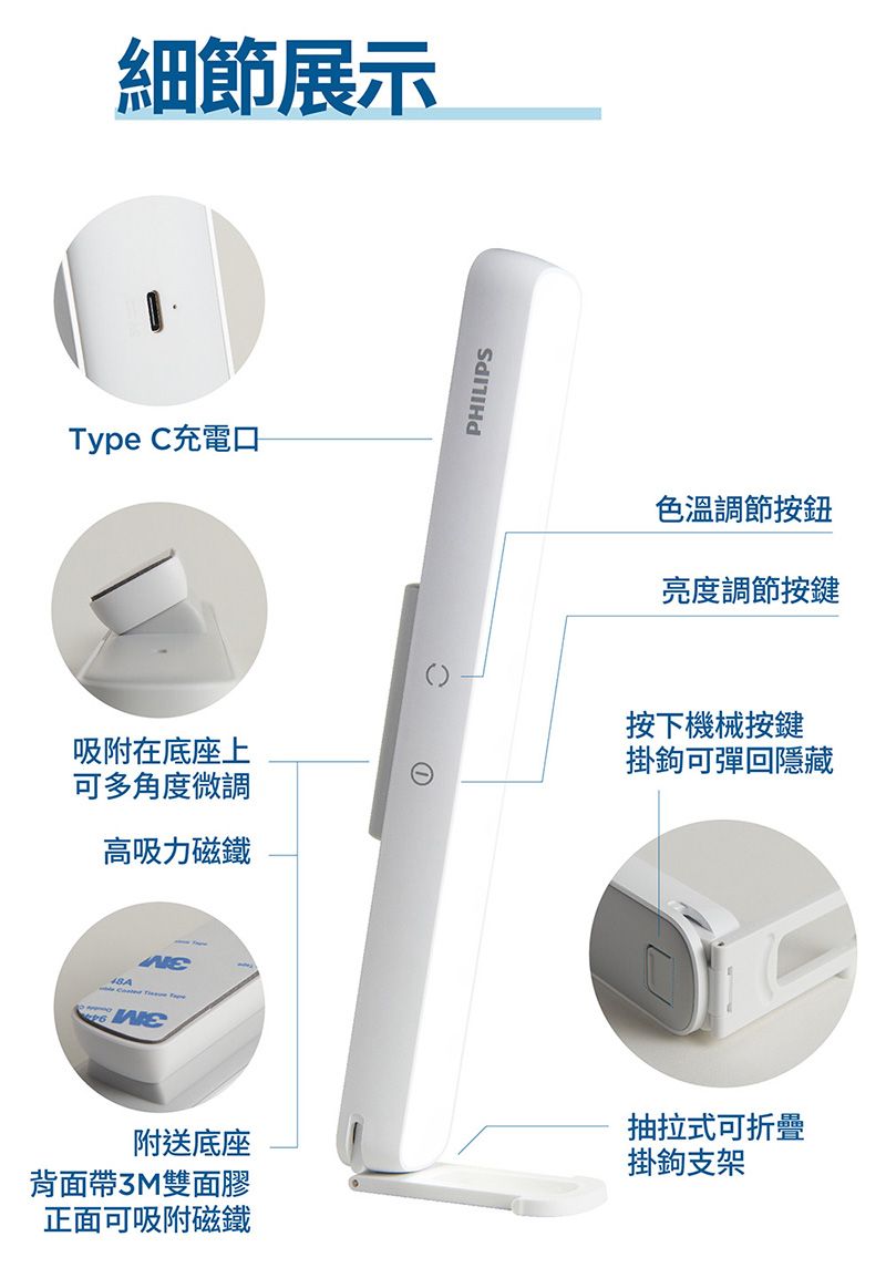 細節展示Type C充電口吸附在底座上可多角度微調高吸力磁鐵PHILIPS色溫調節按鈕亮度調節按鍵按下機械按鍵掛鉤可彈回隱藏附送底座背面帶3M雙面膠正面可吸附磁鐵抽拉式可折疊掛鉤支架