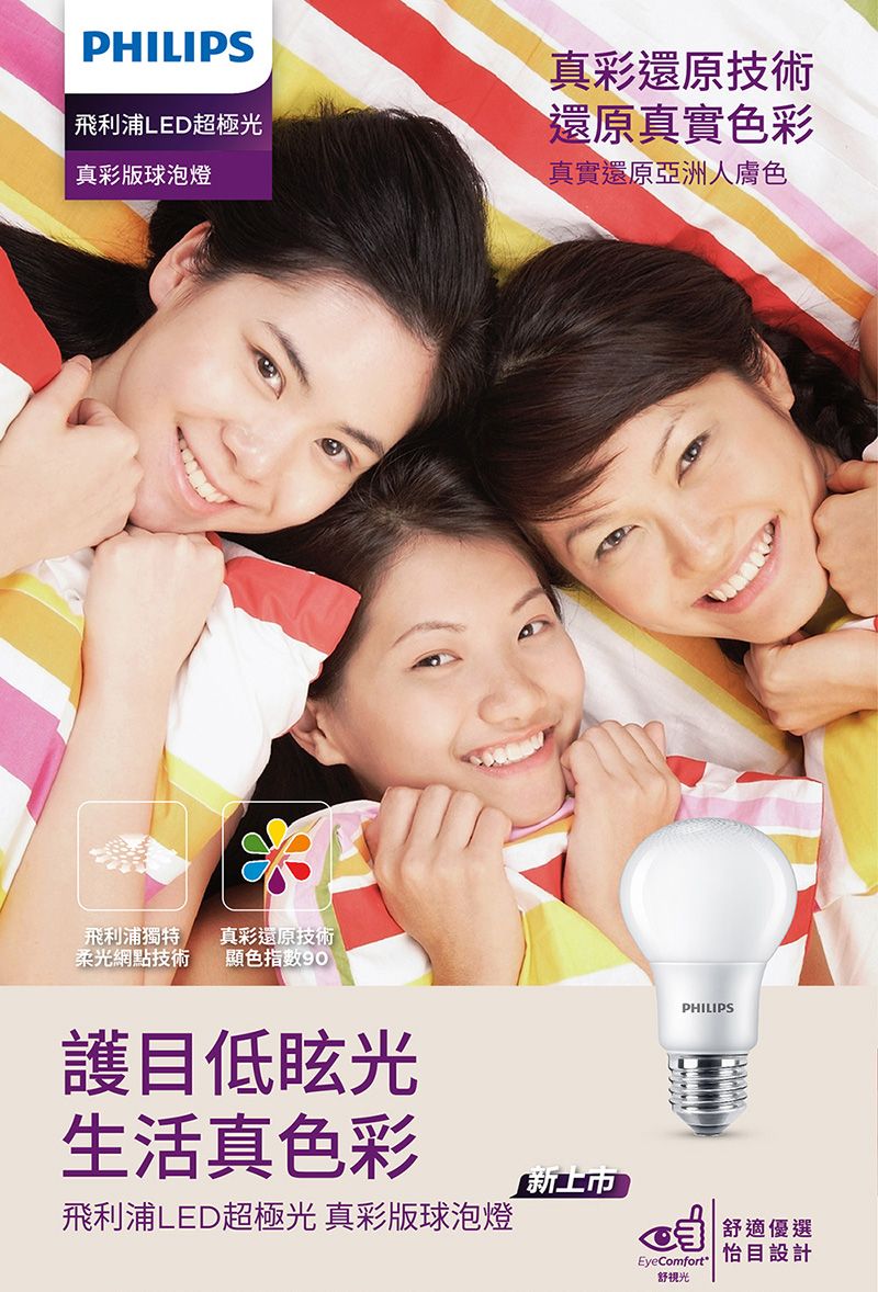 PHILIPS飛利浦LED超極光真彩版球泡燈真彩還原技術還原真實色彩真實還原亞洲人膚色飛利浦獨特柔光網點技術*真彩還原技術顯色指數90護目低光生活真色彩新上市飛利浦LED超極光 真彩版球泡燈PHILIPSEyeComfort舒視光舒適優選怡目設計