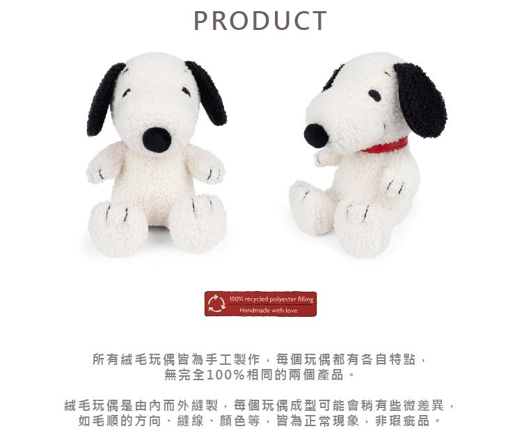 PRODUCT100% recycled polyester fillingHandmade with love所有絨毛玩偶皆為手工製作,每個玩偶都有各自特點,無完全100%相同的兩個產品。絨毛玩偶是由內而外縫製,每個玩偶成型可能會稍有些微差異,如毛順的方向、縫線、顏色等,皆為正常現象,非瑕疵品。