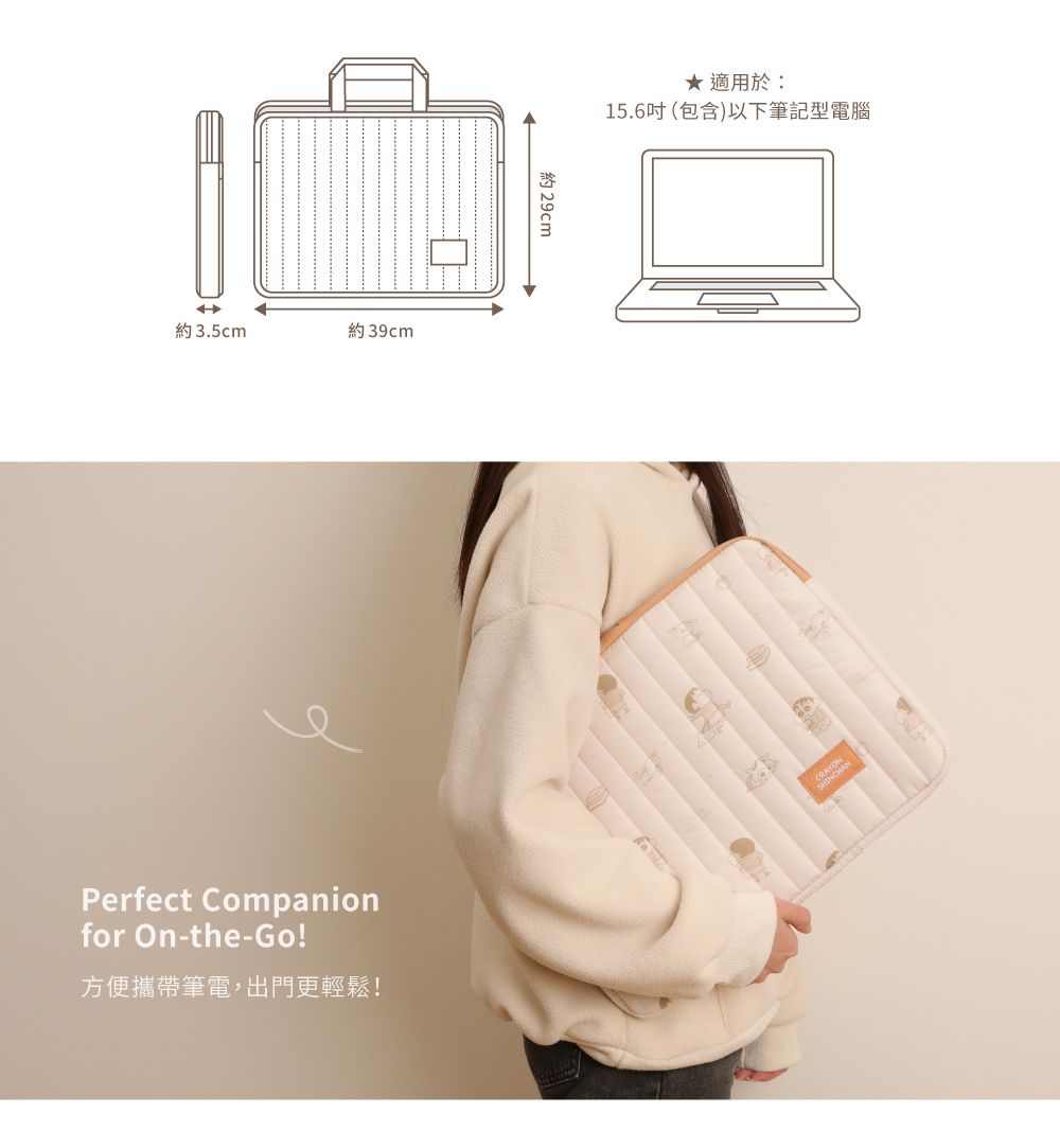 約3.5cm約39cmPerfect Companionfor On-the-Go!方便攜帶筆電,出門更輕鬆!29cm★ 適用於:15.6吋(包含)以下筆記型電腦