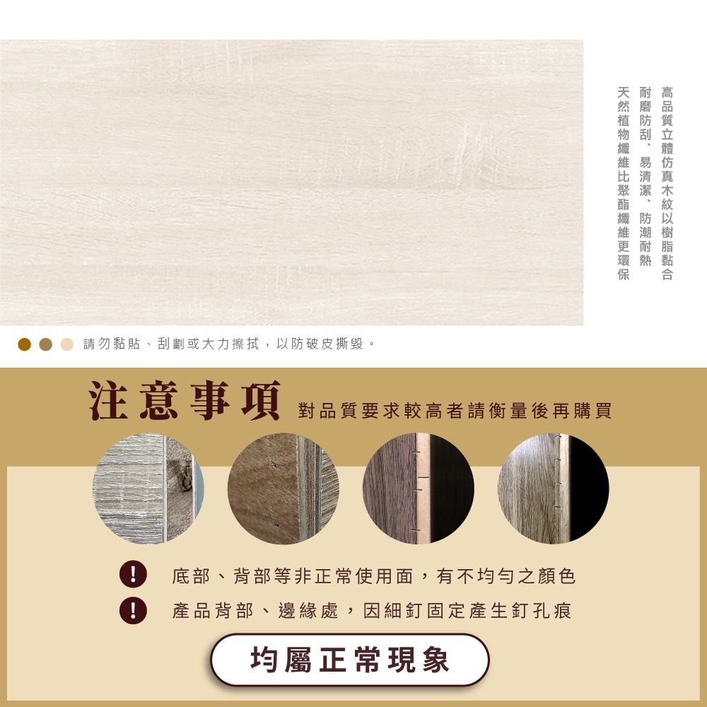 請勿黏貼刮劃或大力擦拭,防破皮撕毀。、以注意事項對品質要求較高者請衡量後再購買! 底部、背部等非正常使用面,有不均勻之顏色! 產品背部、邊緣處,因細釘固定產生釘孔痕均屬正常現象