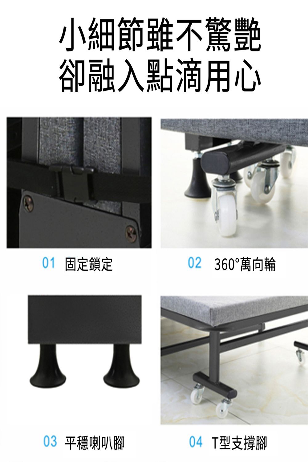 小細節雖不驚艷卻融入點滴用心01 固定鎖定02 360°萬向輪03 平穩喇叭腳04 T型支撐腳