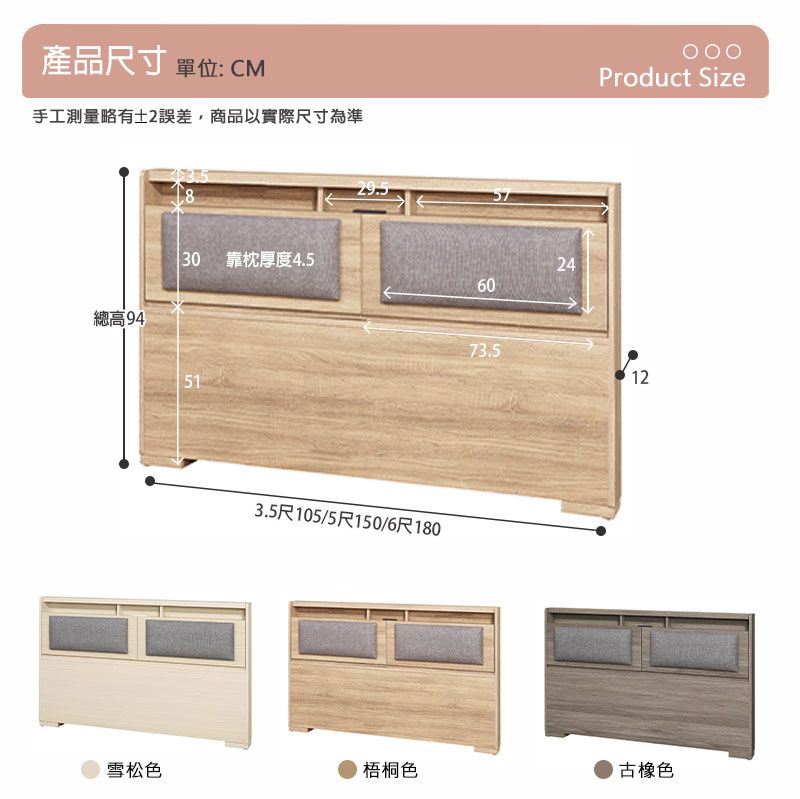 產品尺寸 單位: CM手工測量略有2誤差,商品以實際尺寸為準總高94830 靠枕厚度4.55129.53.5尺105/5尺150/6尺180246073.5Product Size12雪松色梧桐色古橡色