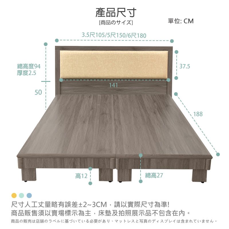 總高度94產品尺寸[商品の3.5尺105/5尺150/6尺180單位:CM厚度2.514150高12總高2737.5 188尺寸人工丈量略有誤差±2~3CM,請以實際尺寸為準!商品販售須以賣場標示為主,床墊及拍照展示品不包含在內。商品の販売は店舗のラベルに基づいている必要がありマットレスと写真のディスプレイは含まれていません。