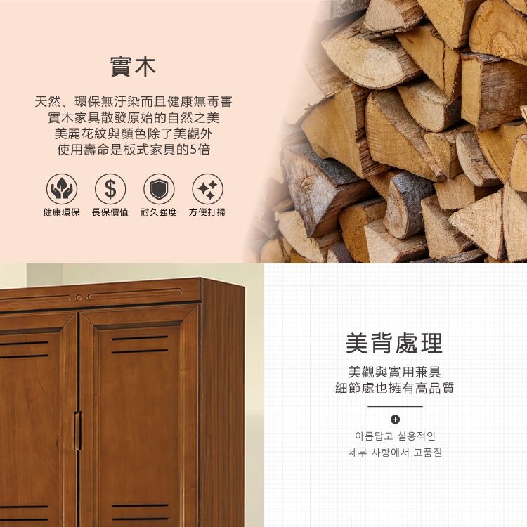 實木天然、環保無汙染而且健康無毒害實木家具散發原始的自然之美美麗花紋與顏色除了美觀外使用壽命是板式家具的5倍$健康環保 長保價值 耐久度 方便打掃美背處理美觀與實用兼具細節處也擁有高品質+아름답고 실용적인세부 사항에서 고품질