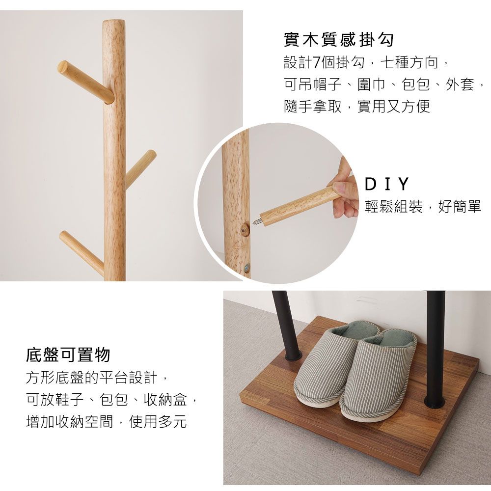 底盤可置物方形底盤的平台設計,可放鞋子、包包、收納盒,增加收納空間,使用多元實木質感掛勾設計7個掛勾,七種方向,可吊帽子、圍巾、包包、外套,隨手拿取,實用又方便DIY輕鬆組裝,好簡單