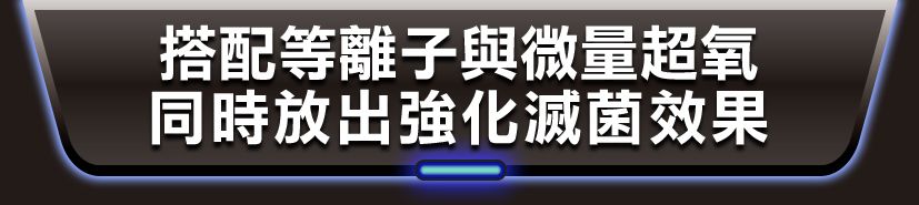 搭配等離子與微量超氧同時放出強化滅菌效果