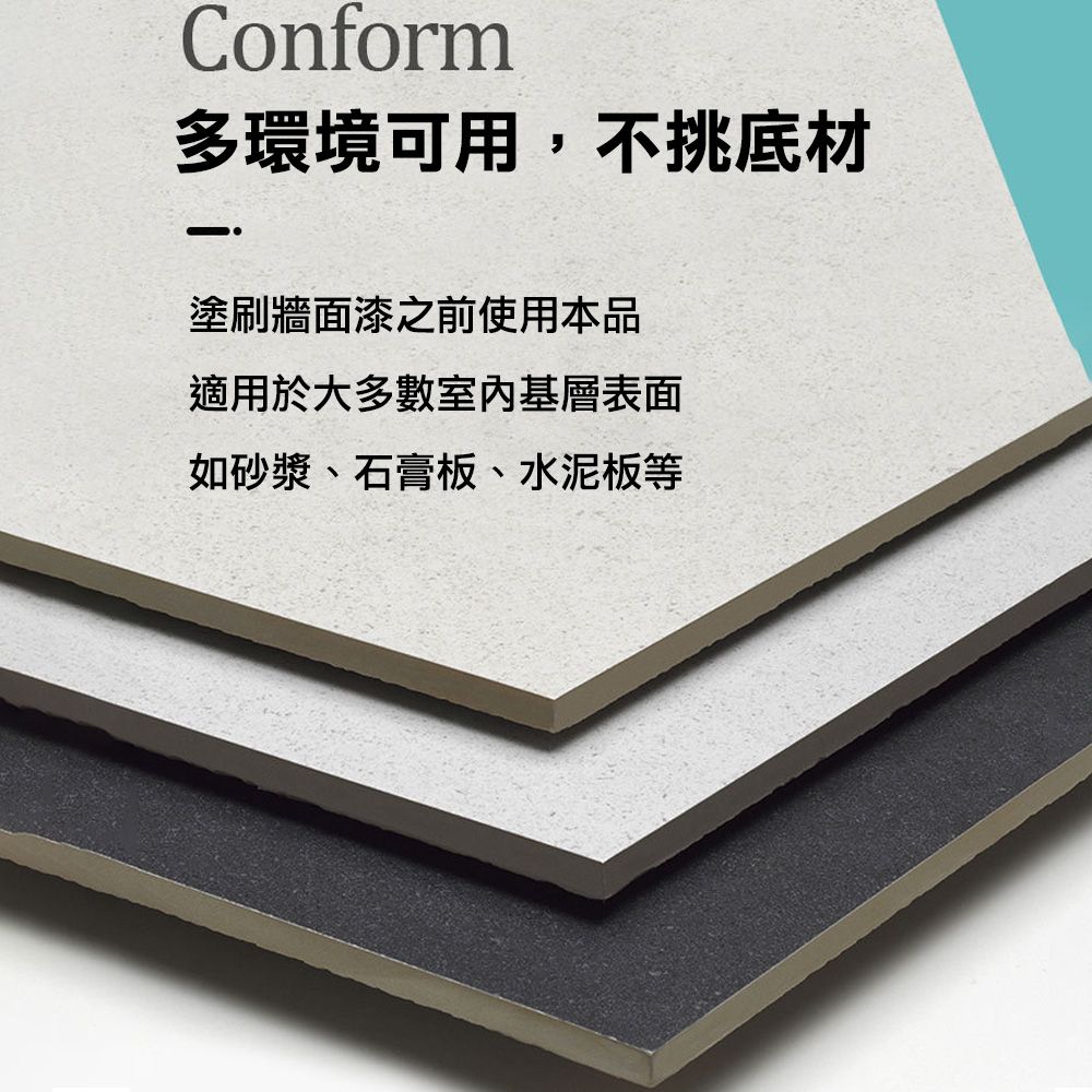 Conform多環境可用,不挑底材塗刷牆面漆之前使用本品適用於大多數室內基層表面如砂漿、石膏板、水泥板等