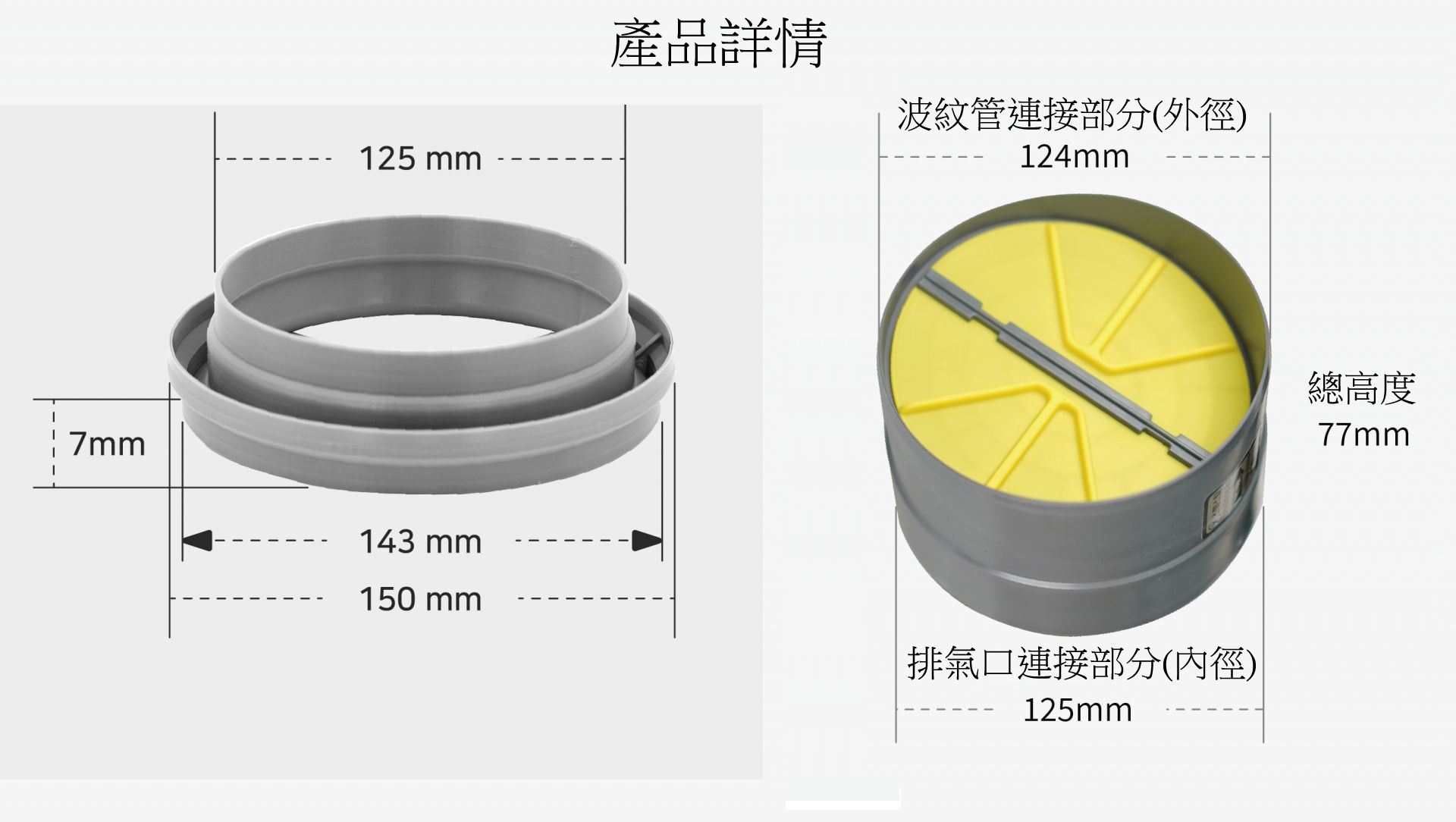 125mm143 mm150 mm產品詳情波紋管連接部分(外徑)124mm排氣連接部分(內徑)125mm總高度77mm