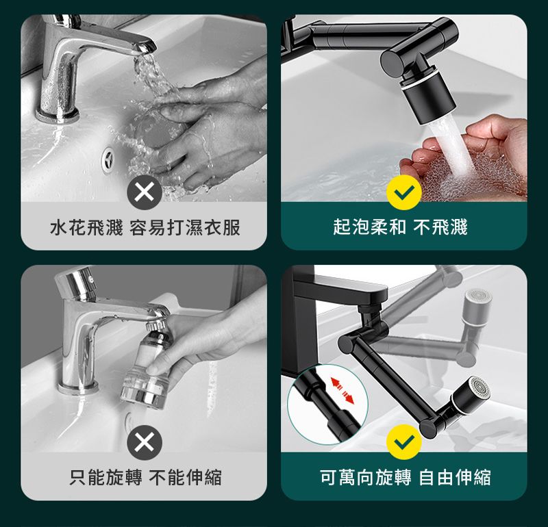 水花飛濺 容易打濕衣服起泡柔和 不飛濺只能旋轉 不能伸縮可萬向旋轉 自由伸縮