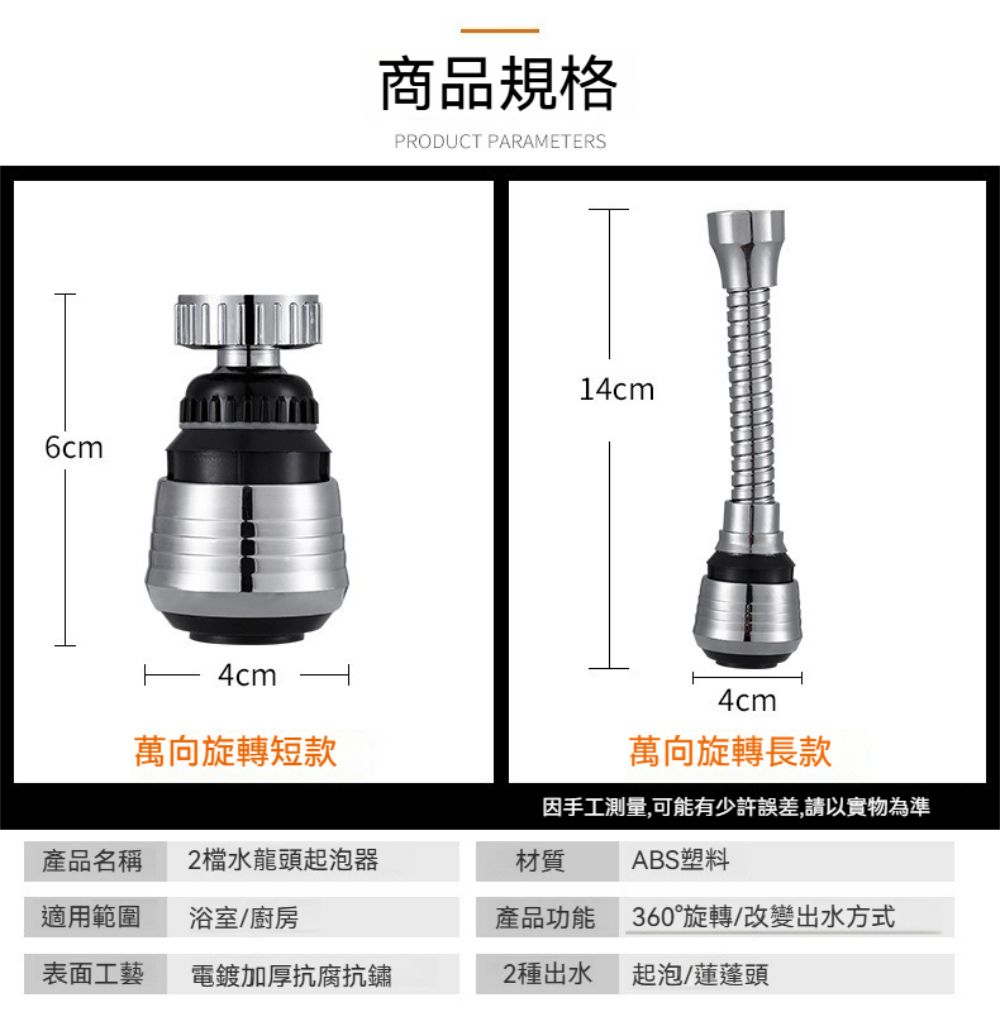 6cm4cm萬向旋轉短款商品規格PRODUCT PARAMETERS14cm4cm萬向旋轉長款因手工測量,可能有少許誤差,請以實物為準產品名稱 2檔水龍頭起泡器材質ABS塑料適用範圍浴室/廚房產品功能360°旋轉/改變出水方式表面工藝電鍍加厚抗腐抗鏽2種出水起泡/蓮蓬頭