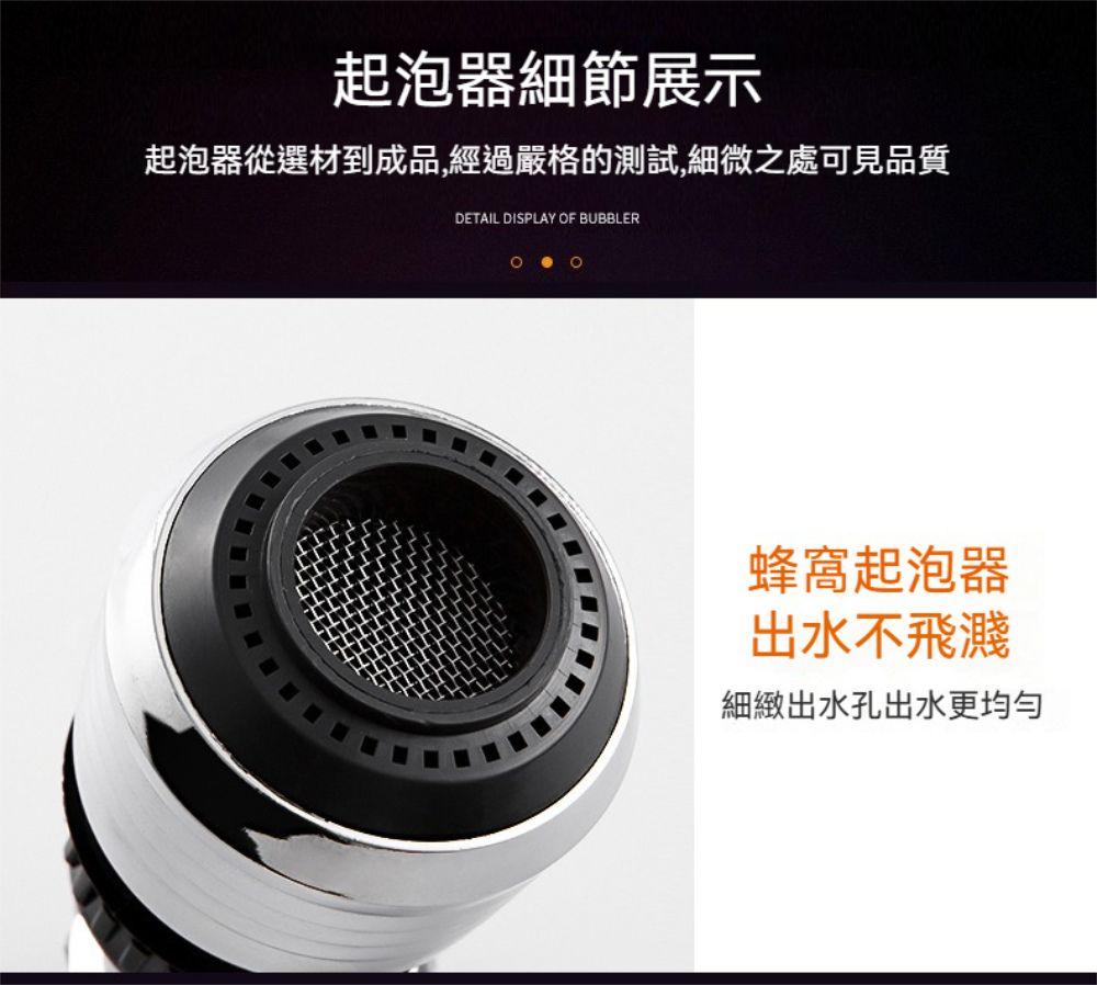 起泡器細節展示起泡器從選材到成品,經過嚴格的測試,細微之處可見品質DETAIL DISPLAY OF BUBBLER蜂窩起泡器出水不飛濺細緻出水孔出水更均勻