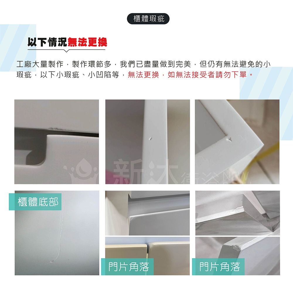 櫃體瑕疵以下情況無法更換工廠大量製作,製作環節多,我們已盡量做到完美,但仍有無法避免的小瑕疵,以下小瑕疵、小凹陷等,無法更換,如無法接受者請勿下單。櫃體底部【新門片角落門片角落