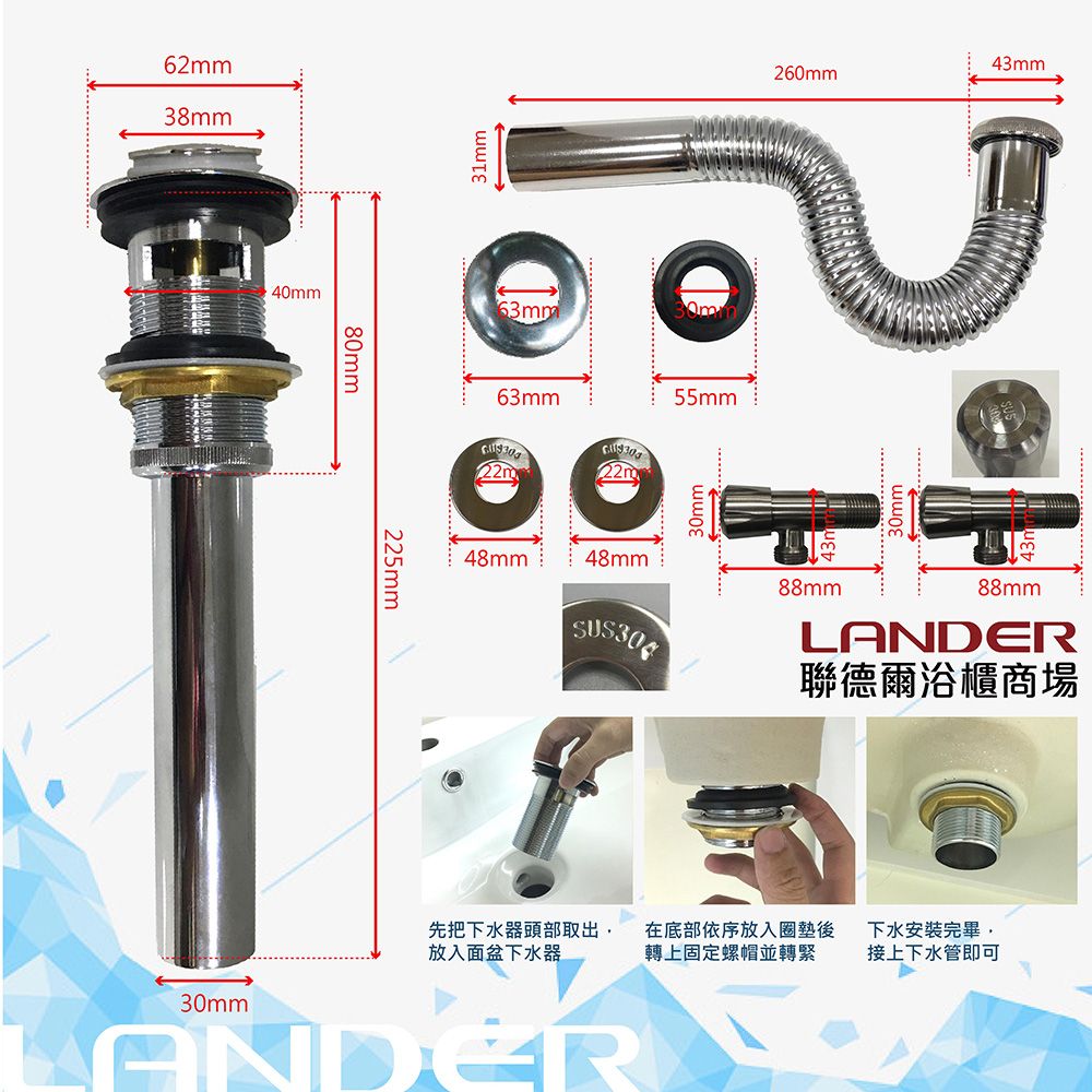 62mm38mm40mm80mm31mm225mm63mm260mm43mm55mm63mm22m30mm48mm48mm88mm88mmL聯德爾浴櫃商場先把下水器頭部取出放入面盆下水器在底部依序放入圈墊後轉上固定螺帽並轉緊ANDER下水安裝完畢,接上下水管即可