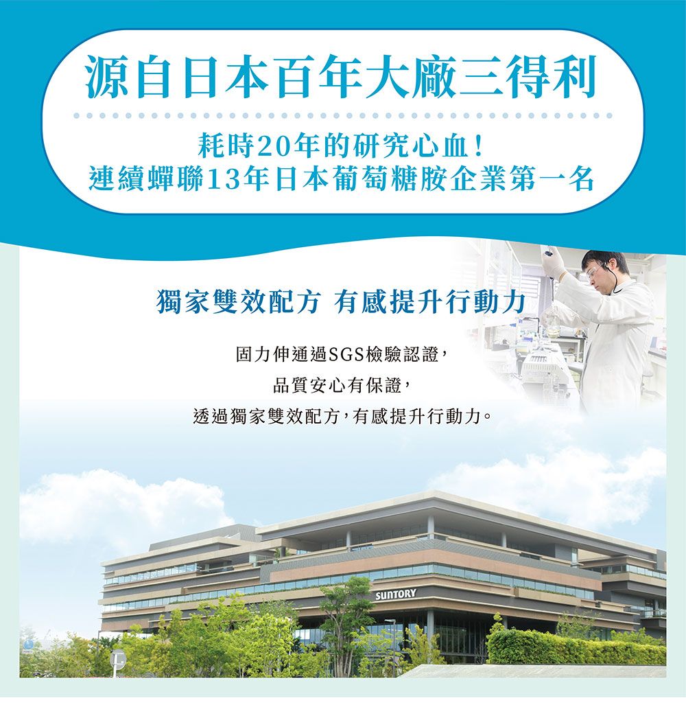 源自日本百年大廠三得利耗時20年的研究心血!連續蟬聯13年日本葡萄糖胺企業第一名獨家雙效配方 有感提升行動力固力伸通過SGS檢驗認證,品質安心有保證,透過獨家雙效配方,有感提升行動力。