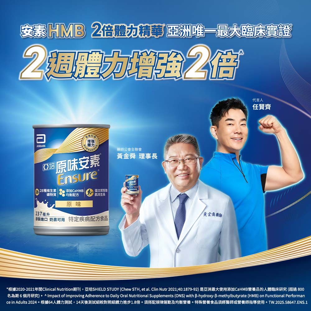 安 2倍精華 洲唯一最大臨床實證2體力增強2倍Abbott增強體力亞®原味安素28種維生素Ensure藥師公會全聯會黃金舜 理事長添加CaHM蛋白質幫助礦物質 均衡配方肌肉生長原味237毫升黃金舜藥師原裝進口 奶素可用 特定疾病配方食品|代言人任賢齊*根據2020-2021年Clinical Nutrition期刊亞培SHIELD STUDY (Chew STH et al. Clin Nutr 2021;40:1879-92) 是亞洲最大使用添加CaHM營養品的人體臨床研究 (超過800名為期6個月研究)。 Impact of Improving Adherence to Daily Oral Nutritional Supplements (ONS) with B-hydroxy-B-methylbutyrate (HMB) on Functional Performance in Adults 2024。根據64人體力測試,14天後測試組較對照組體力進步1.8倍。須搭配規律運動及均衡營養。特殊營養食品須經醫師或營養師指導使用。TW.2025.58647.ENS.1