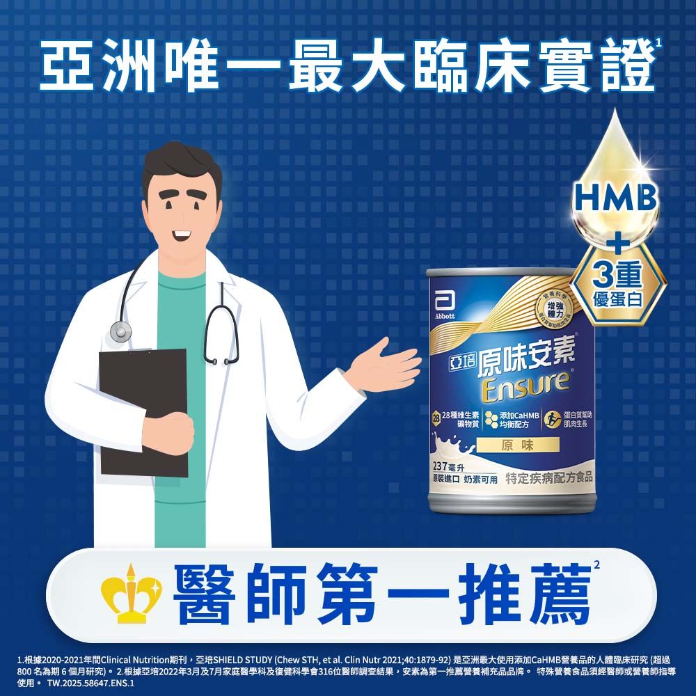 洲唯一最大臨床實證AbbottHMB3重增強優蛋白亞®原味安素Ensure®28種維生素添加CaHMB 礦物質均衡配方蛋白質幫助肌肉生長原味237毫升 進口 奶素可用 特定疾病配方食品 醫師第一推薦1.根據2020-2021年Clinical Nutrition期刊,亞培SHIELD STUDY (Chew STH, et al. Clin Nutr 2021;40:1879-92)是亞洲最大使用添加CaHMB營養品的人體臨床研究 (超過800名為期6個月研究)。2.根據亞培2022年3月及7月家庭醫學科及復健科學會316位醫師調查結果,安素為第一推薦營養補充品品牌。特殊營養食品須經醫師或營養師指導使用。 TW.2025.58647.ENS.1