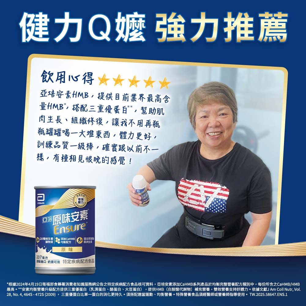 健力Q嬤 強力推薦飲用心得培安素HMB提供目前業界最高含HMB*搭配三重蛋白肌肉生長、組織修復讓我不用再瓶瓶罐罐喝一大堆東西體力更好,訓練品質一級棒,確實跟以前不一樣,有種相見恨晚的感覺!增強體力。亞原味安素Ensure 28種  添加CaHMB 礦物質蛋白質幫助均衡配方生長原味| 237毫升進口 奶素可用 特定疾病配方食品*根據2024年4月19日衛福部食藥署消費者知識服務網公告之特定疾病配方食品核可資料,亞培安素添加CaHMB系列產品於均衡完整營養配方類別中,每份所含之CaHMB/HMB最高。**安素均衡營養升級配方提供三重優蛋白(乳清蛋白、酪蛋白、大豆蛋白),提供HMB(白胺酸代謝物)補充營養,雙效營養支持好體力。依據文獻 Am Coll Nutr, Vol28, No. 4, 464S-472S(2009),三重優蛋白比單一蛋白的消化更持久。搭配適當運動、均衡營養。特殊營養食品須經醫師或營養師指導使用。 TW.2025.58647.ENS.1