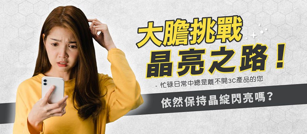 大膽晶亮之路!忙碌日常中總是離不開3C產品的您依然保持晶綻閃亮嗎?