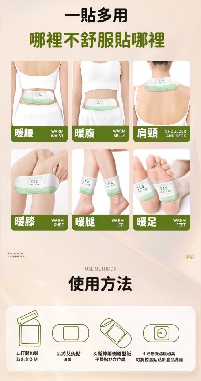 一多用哪裡不舒服哪裡腰WARMWAIST暖腹WARMBELLY肩頸SHOULDERAND NECK暖膝WARMKNEE艾灸艾灸贴暖腿WARMLEG暖足USE METHODS使用方法1.打開取出艾灸贴2. 將艾灸貼 3.撕掉兩側離型紙展示平整貼於穴位處WARMFEET4.若感覺溫度過高可將控溫貼貼於產品背面