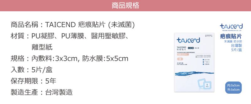 商品規格商品名稱TAICEND 疤痕(未滅菌)材質PU凝膠、PU薄膜、醫用壓敏膠、離型紙規格:敷料:3x3cm,防水膜:5x5cm入數:5片/盒保存期限:5年製造生產:台灣製造TAICEND貼片  疤痕貼片未滅菌 防水台灣製5片/盒:3x3cm:5x5cm