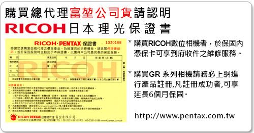 購買富堃公司貨認明日本理光RICOHPENTX 保證 030168 購買RICOH數位相機者於保固內憑保卡可享到府收件之維修服感謝選購總理之優良消費請保證書於保固主動示本保證書,本公司最完善的保固服務A:   出的務1  RICOH 代您產品。購買GR系列相機請務必上網進行產品註冊,凡註冊成功者,可享延長6個月保固。http://www.pentax.com.tw