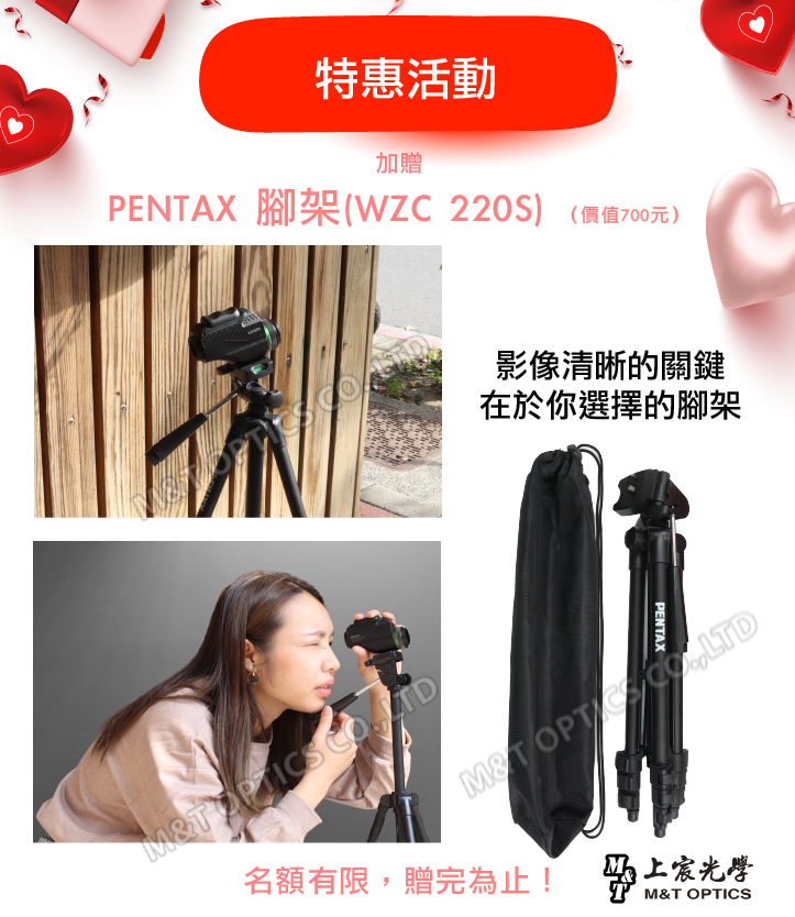 特惠活動加贈PENAX 腳架(WZC 220S)(價值700元)影像清晰的關鍵在於你選擇的腳架MT  PENTAXMT  名額有限,贈完為止! T M&T OPTICS