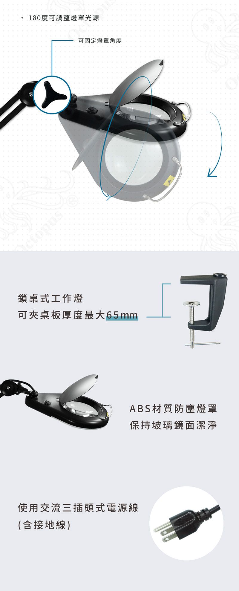 180度可調整燈罩光源可固定燈罩角度鎖桌式工作燈可夾桌板厚度最大65mm使用交流三插頭式電源線(含接地線)ABS材質防塵燈罩保持玻璃鏡面潔淨