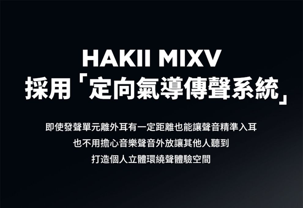 HAKII MIXV採用「定向氣導傳聲系統即使發聲單元離外耳有一定距離也能讓聲音精準入耳也不用擔心音樂聲音外放讓其他人聽到打造個人立體環繞聲體驗空間