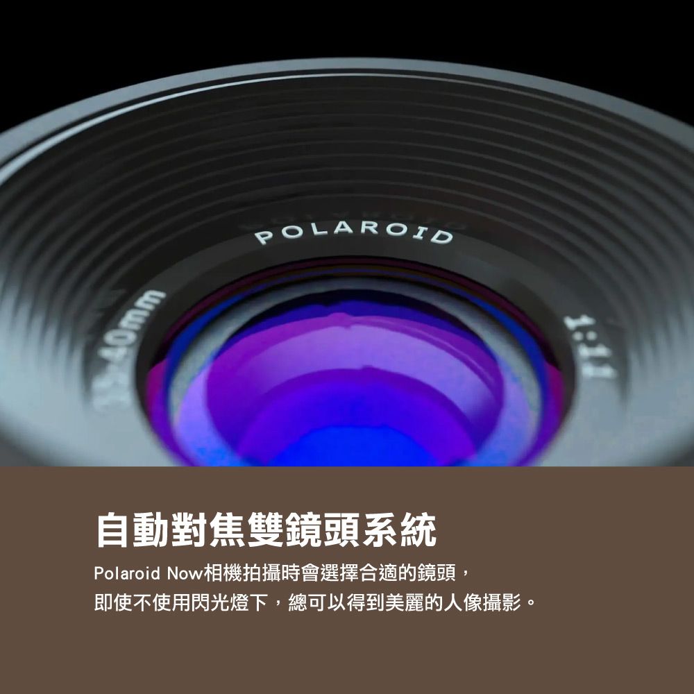 POLAROID自動對焦雙鏡頭系統Polaroid Now相機拍攝時會選擇合適的鏡頭,即使不使用閃光燈下,總可以得到美麗的人像攝影。1:11