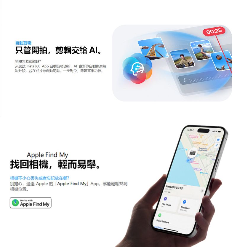 自動只管開拍,交給 拍攝容易剪輯難?來試試 Insta360 App 自動剪輯功能,為你自動挑選精彩片段,並在成片時自動配樂。一步到位,剪輯事半功倍。Apple Find My找回相機,輕而易舉。相機不小心或者忘記放在哪?別擔心, Apple 的「Apple Find MyApp,就能輕鬆找到相機位置。Insta360   SoundWorks withApple Find My 00:25