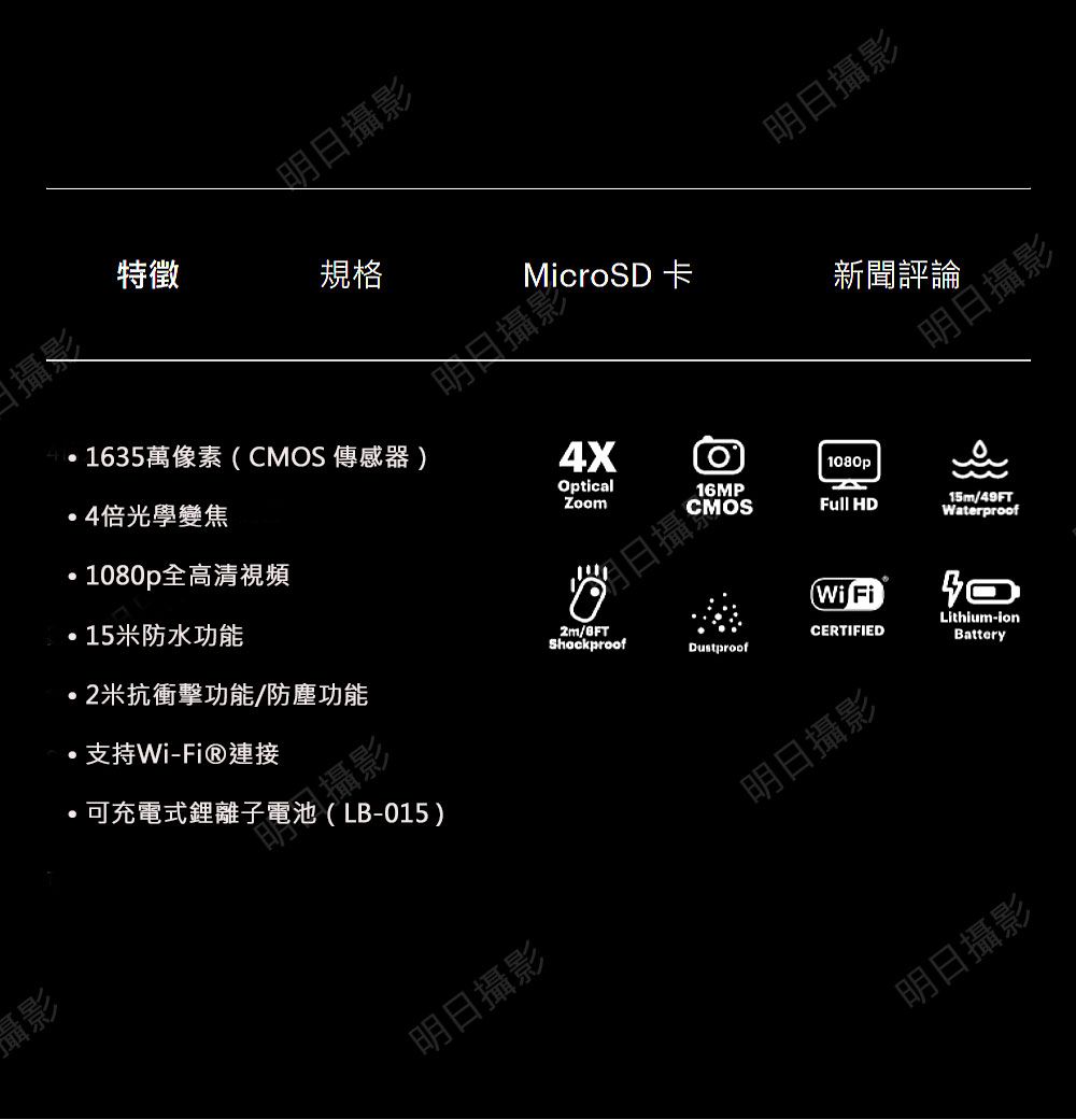 攝影攝影特徵4倍光學變焦明日攝影規格攝明日攝影MicroSD 卡新聞評論1635萬像素CMOS傳感器)4XOpticalZoom1080p全高清視頻15米防水功能2米抗衝擊功能/防塵功能支持Wi-Fi®連接·可充電式影!(LB-015)明日攝影日攝Dustproof明日攝影1080pFull HD15m/49FTWaterproof(Wi FiCERTIFIED明日攝影明日攝影Lithium-ionBattery
