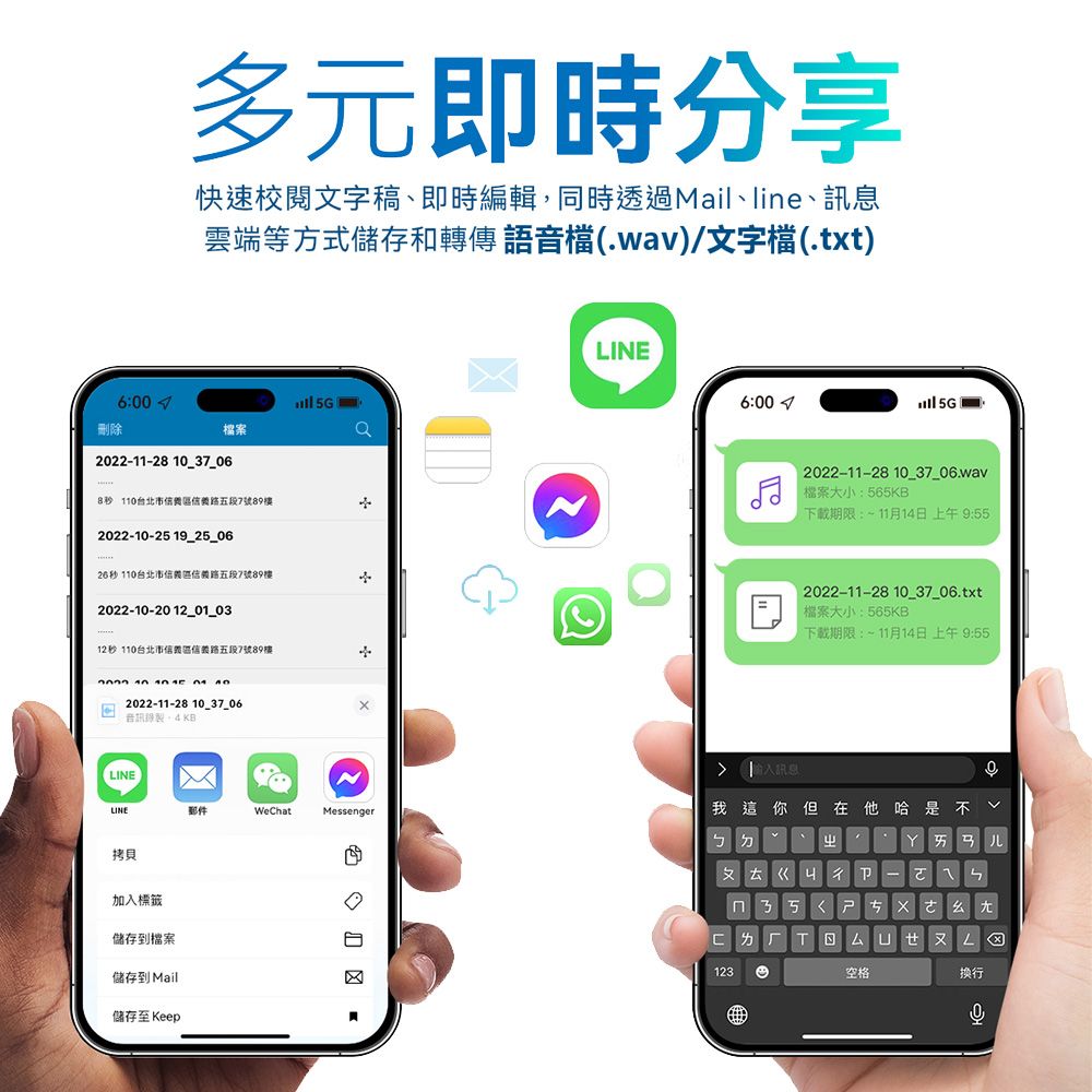 多元即時分享快速校閱文字稿、即時編輯同時透過Mai、lin、訊息雲端等方式儲存和轉傳 語音檔.wav/文字檔(.txt)( 5GW檔案刪除6002022-11-28 8秒 110台北市路五段7號892022-10-25 19_25_0626秒 110台北市路五段7號892022-10-2012_01_0312秒 110台北市路五段7號89樓2022-11-28 錄製,KBLINELINE郵件WeChat拷貝加入標籤儲存到檔案儲存到 Mail儲存至 KeepLINE6:00 4l 5G 2022-11-28 10_37_06.wav檔案大小:565KB下載期限:11月14日 上午 9:552022-11-28 10_37_06.txt檔案大小:565KB下載期限:11月14日上午9:55Messenger我這你但在他 是不 ㄓㄆㄊㄍㄐe哈ㄞㄢ儿ㄋ ㄘ123ㄨ空格行