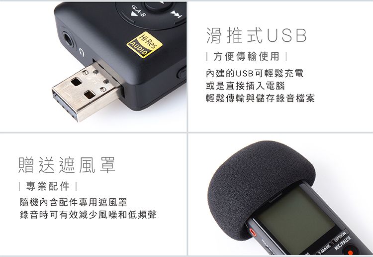 -BHi-ResAUDIO贈送遮風罩 專業配件 隨機內含配件專用遮風罩錄音時可有效減少風噪和低頻聲滑推式USB方便傳輸使用 內建的USB可輕鬆充電或是直接插入電腦輕鬆傳輸與儲存錄音檔案T-MARK OPTIONREC/PAUSE
