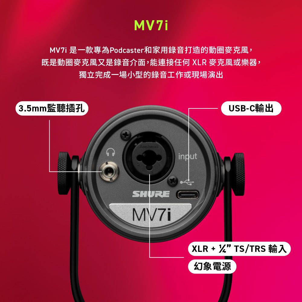 MVZi 是一款專為Podcaster和家用錄音打造的動圈麥克風,既是動圈麥克風又是錄音介面,能連接任何 XLR麥克風或樂器,獨立完成一場小型的錄音工作或現場演出3.5mm監聽插孔inputUSB-C輸出SHUREMV7iXLR +  TS/TRS 輸入幻象電源