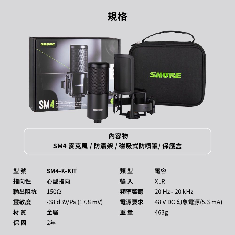 SM4Home Recording  SHURE規格SHURE內容物SM4 麥克風 / 防震架/磁吸式防噴罩/保護盒型號SM4-K-KIT類型指向性心型指向輸入輸出阻抗1500頻率響應靈敏度-38dBV/Pa (17.8 mV)電源要求材質金屬重量保固2年電容XLR Hz - 20 kHz48 V DC 幻象電源(5.3 mA)463g